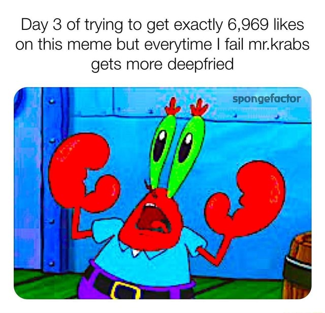 Day 3 of trying to get exactly 6,969 likes on this meme but everytime I ...
