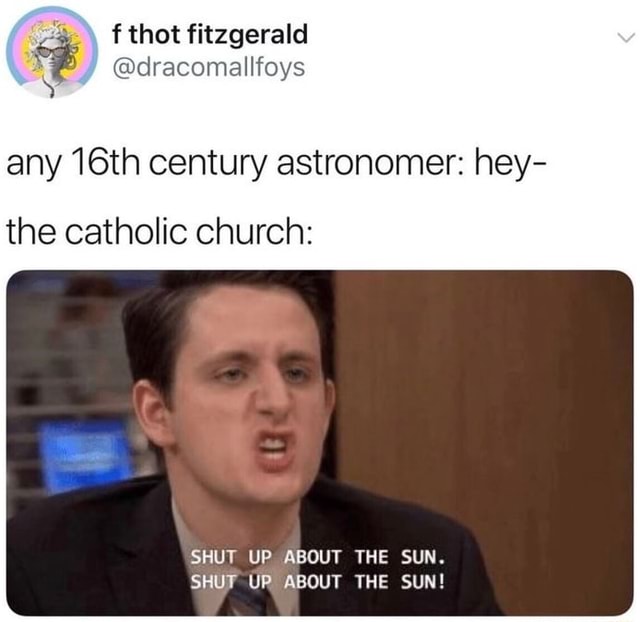 Any 16th Century Astronomer Hey The Catholic Church Shut Up About The Sun Shut Up About The Sun