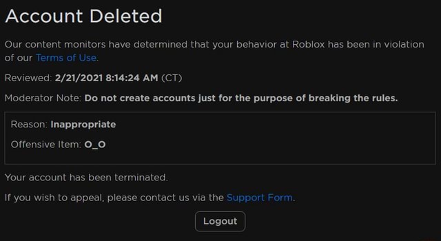 Account Deleted Our Content Monitors Have Determined That Your Behavior At Roblox Has Been In Violation Of Our Terms Of Use Reviewed Am Ct Moderator Note Do Not Create Accounts Just For - roblox terminated account