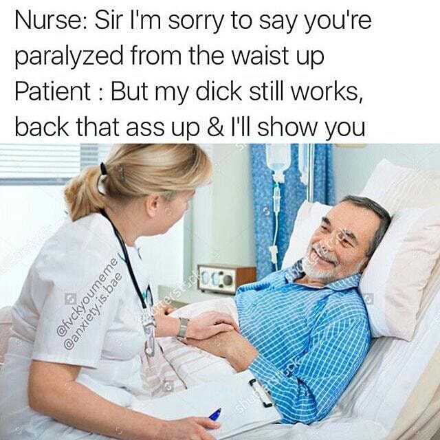 Nurse Sir I‘m sorry to say you're paralyzed from the waist up Patient