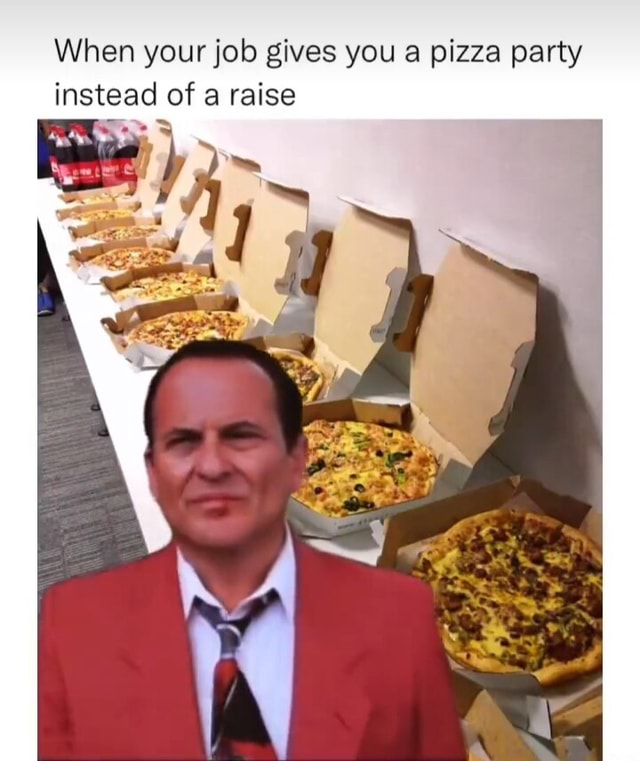 When your job gives you a pizza party instead of a raise 