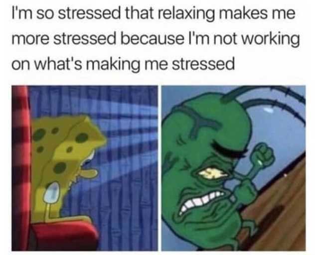 By Birthday Meme Dump - I'm so stressed that relaxing makes me more ...