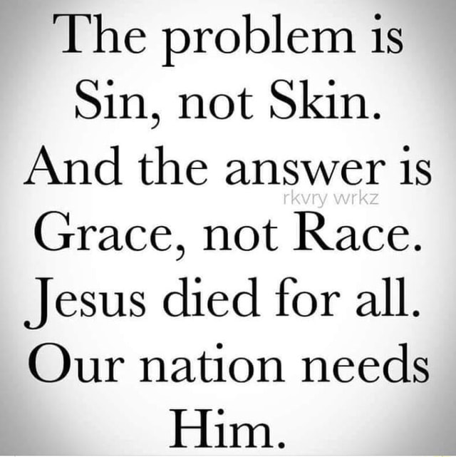 The problem is Sin, not Skin. And the answer Grace, not Race. Jesus ...