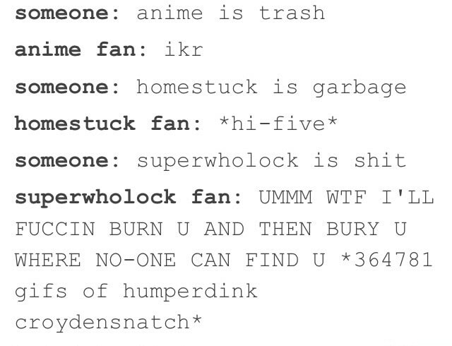 Someone: anime is trash anime fan: ikr someone: homestuck is garbage ...