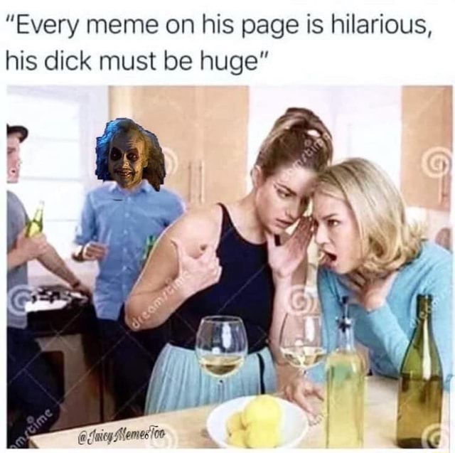 “every Meme On His Page Is Hilarious His Dick Must Be Huge Ifunny 