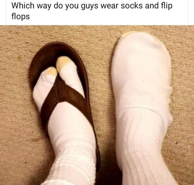 Which way do you guys wear socks and flip flops )