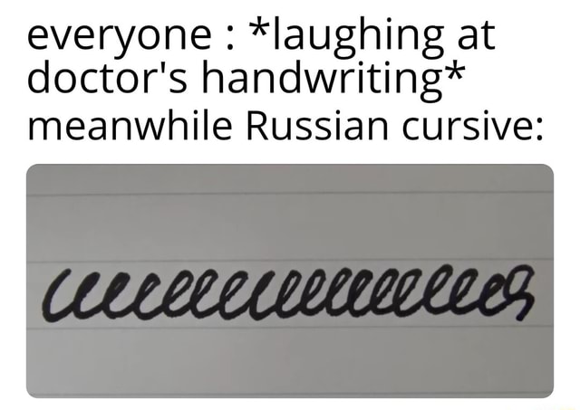 Everyone: *laughing at doctor's handwriting* meanwhile Russian cursive ...