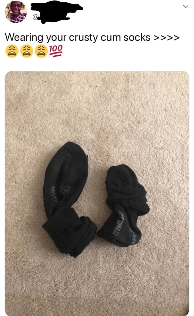 Wearing your crusty cum socks >>>> iFunny