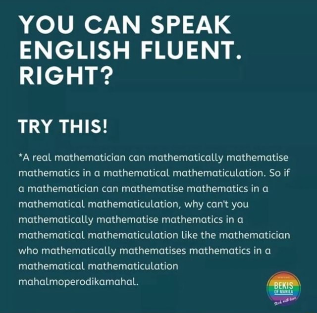 You Can Speak English Fluent Right Try This A Real Mathematician Can Mathematically Mathematise Mathematics In A Mathematical Mathematiculation So If A Mathematician Can Mathematise Mathematics In A Mathematical Mathematiculation Why Can T