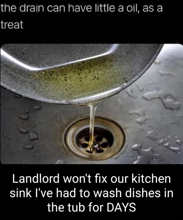 The drain can have little a oil, as a treat Landlord won't fix our