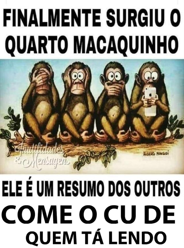 Finalmente Surgiu O Quarto Macaquinho Ele Um Resumo Dos Outros Come O Cu De Quem Ta Lendo