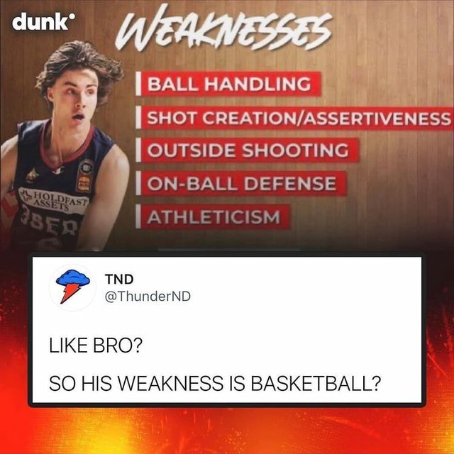 Dunk BALL HANDLING SHOT I OUTSIDE SHOOTING BALL DEFENSE ATHLETICISM IND  @ThunderND LIKE BRO? I SO HIS WEAKNESS IS BASKETBALL? – iFunny