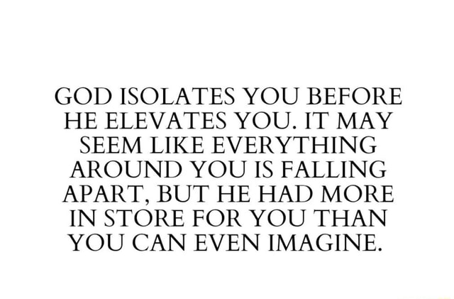 God Isolates You Before He Elevates You It May Seem Like Everything Around You Is Falling Apart
