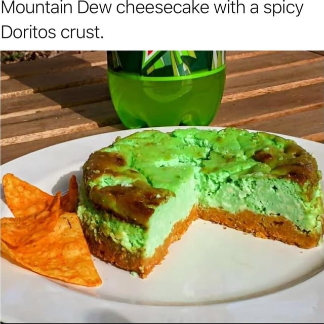 Mountain Dew cheesecake with a spicy Doritos crust. - iFunny