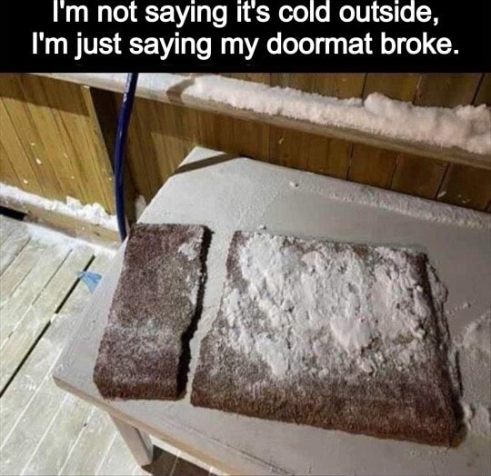 I'm not saying it's cold outside, I'm just saying my doormat broke