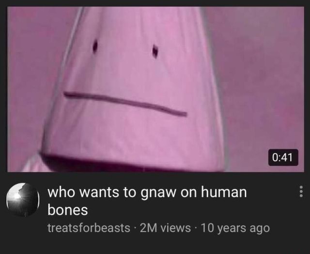 Who Wants To Gnaw On Human Bones Who wants to gnaw on human bones treatsforbeasts views 10 years ago