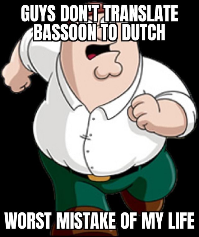 guys-don-t-translate-bassoon-to-dutch-worst-mistake-of-my-life