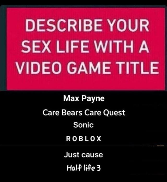 Describe Your Sex Life With A Video Game Title Max Payne Care Bears Care Quest Sonic Roblox Just Cause Hal F Li Fe 3 - roblox max payne