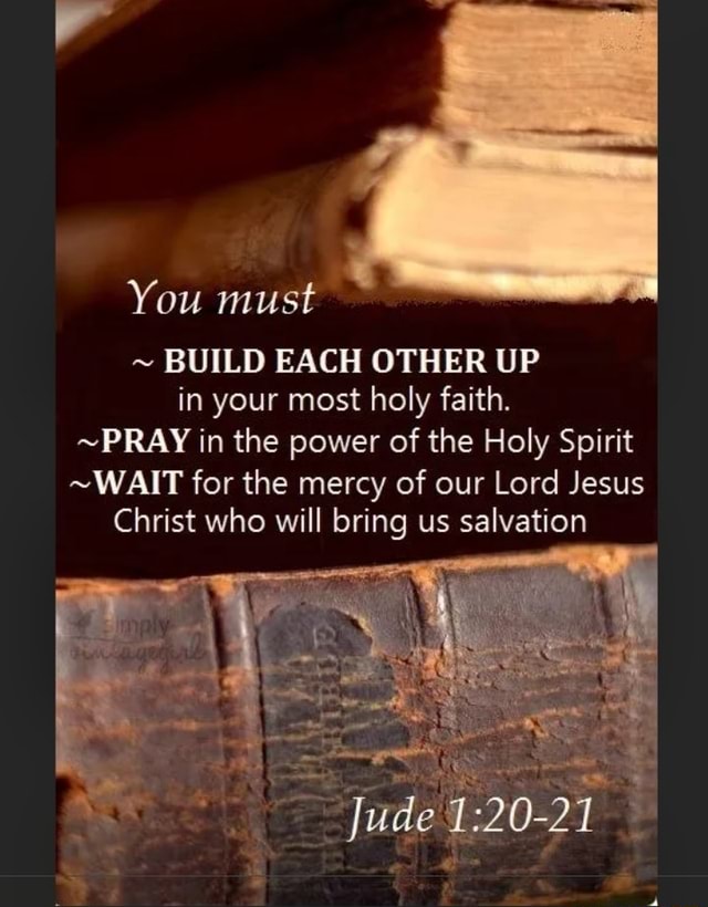 You must ~ BUILD EACH OTHER UP in your most holy faith. ~PRAY in the ...