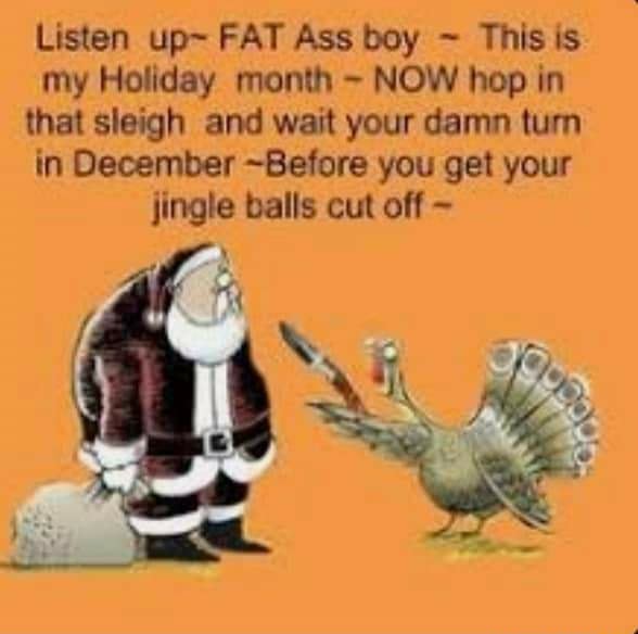 Listen up~ FAT Ass boy ~ This is my Holiday month NOW hop in that sleigh  and wait your damn tum in December ~Before you get your jingle balls cut  off - iFunny