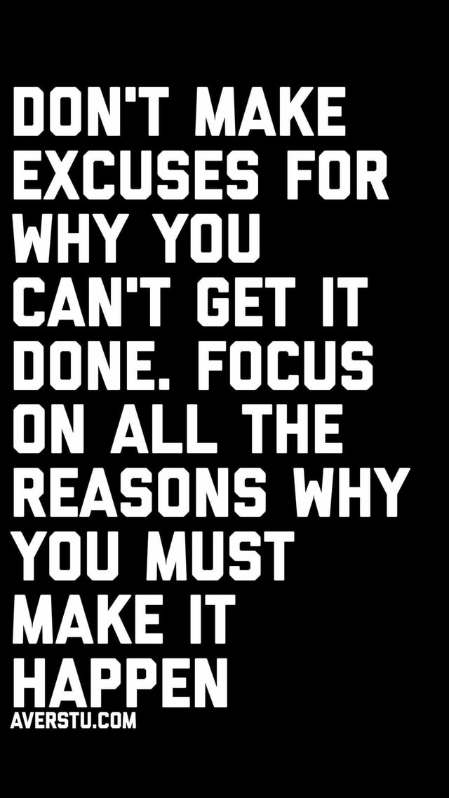 DON'T MAKE EXCUSES FUR WHY YOU CAN'T GET IT DUNE. FOCUS ON ALL THE ...