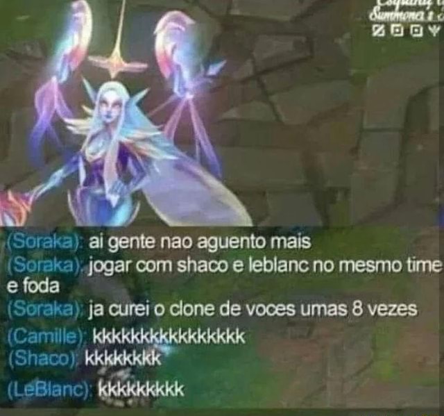 al gente nao aguento mais (Soraka). jogar com shaco e leblane no mesmo time  foda (Soraka): ja curei o clone de voces umas 8 vezes Cam (Shaco); - iFunny  Brazil