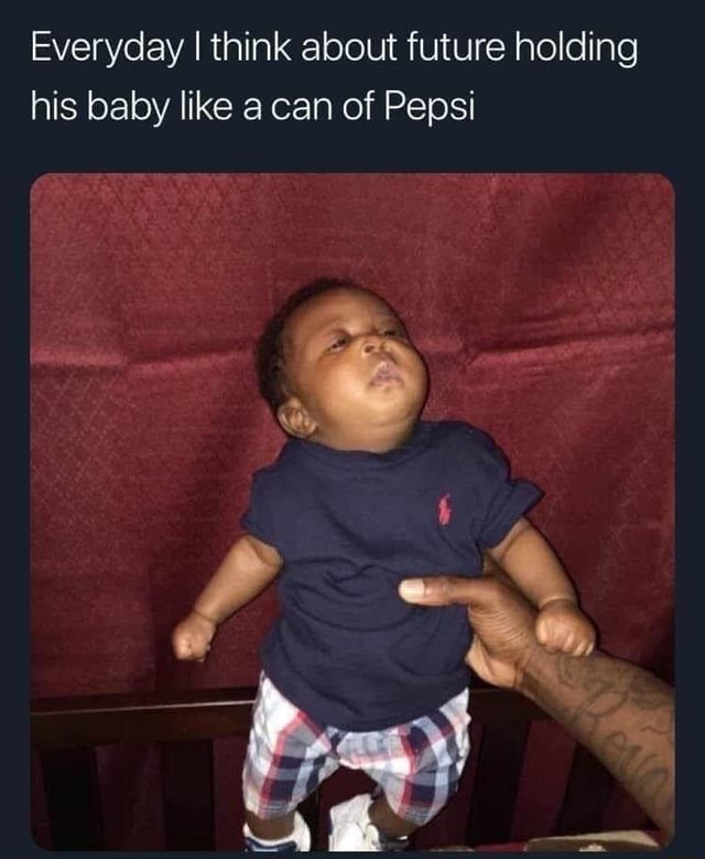 Everyday I think about future holding his baby like a can of Pepsi - iFunny