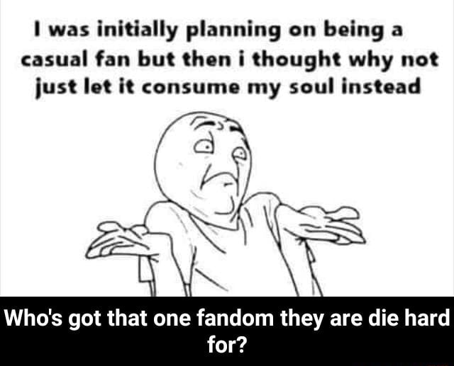 L was initially planning on being a casual fan but (hon l Qhought why