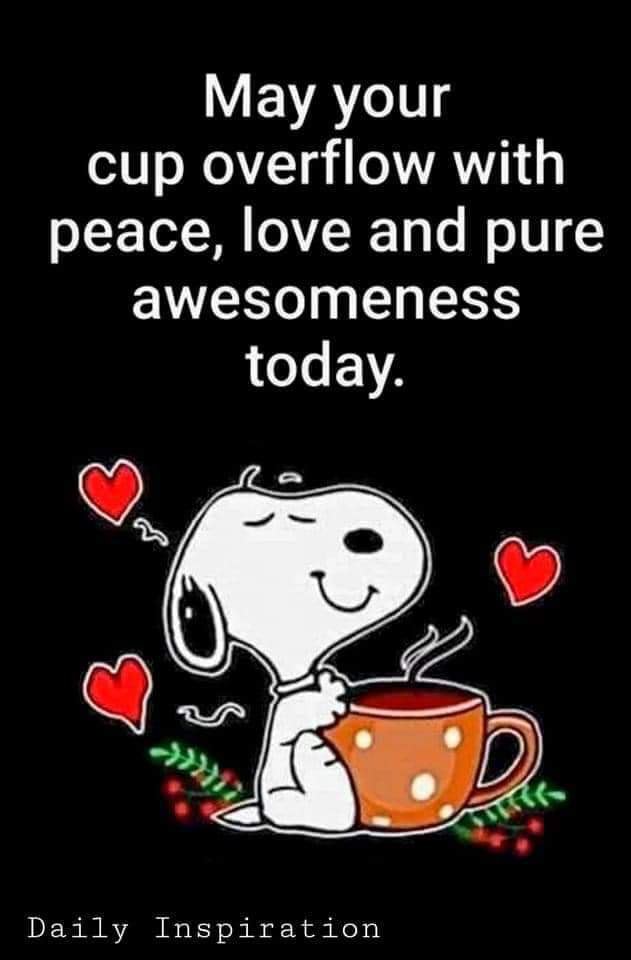 May your cup overflow with peace, love and pure awesomeness today