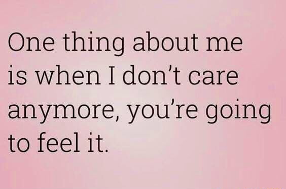 One Thing About Me Is When I Don T Care Anymore You Re Going To Feel It