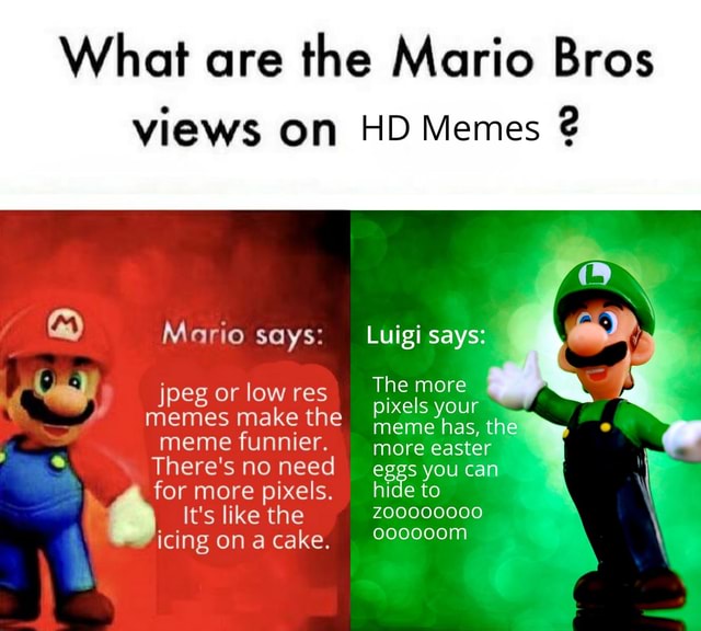 What are the Mario Bros vieWS On HD Memes ? The more jpeg or low res ...