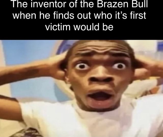 The inventor of the Brazen Bull when he finds out who it's first victim