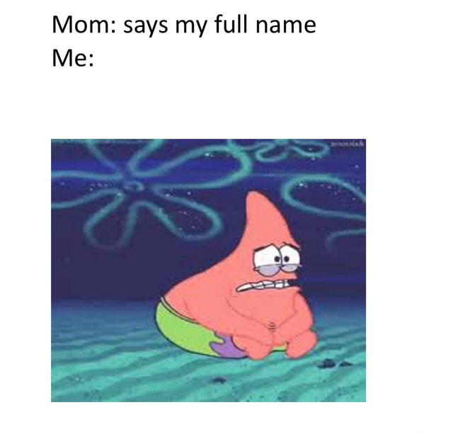 mom-says-your-full-name-mom-says-my-full-name-me-ifunny