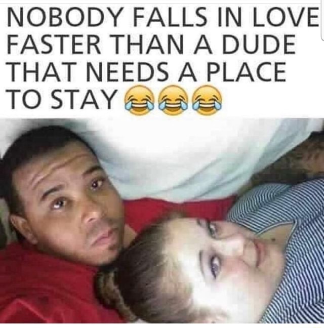 nobody-falls-in-love-faster-than-a-dude-that-needs-a-place-to-stay-ifunny