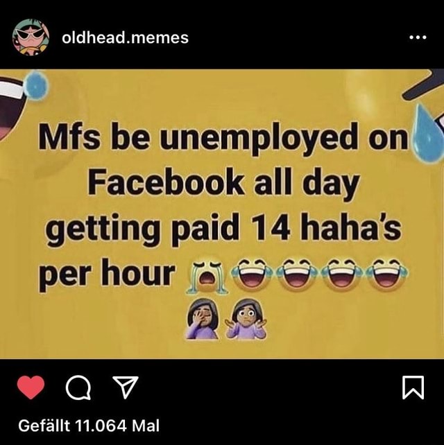 Oldhead Memes Mfs Be Unemployed On Facebook All Day Getting Paid 14 Hahas Per Hour Gefallt 11 064 Mal