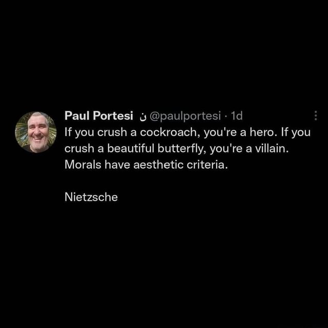 Translation: If you smash a cockroach, you're a hero. If you smash a  butterfly, you're a villain. Morality has an aesthetic criteria. :  r/im14andthisisdeep