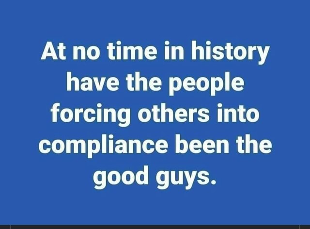 at-no-time-in-history-have-the-people-forcing-others-into-compliance