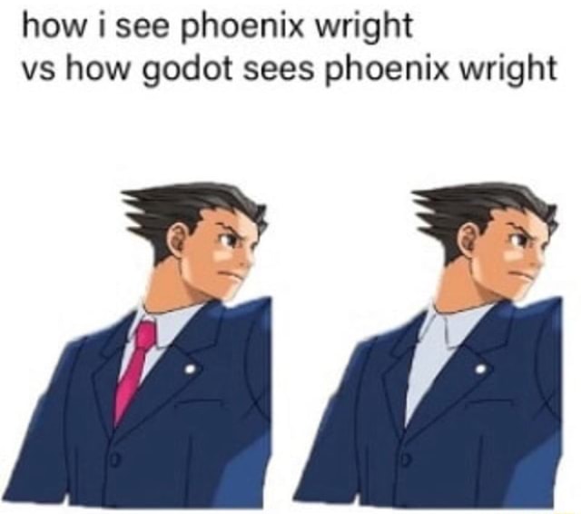 How i see phoenix wright vs how godot sees phoenix wright iFunny