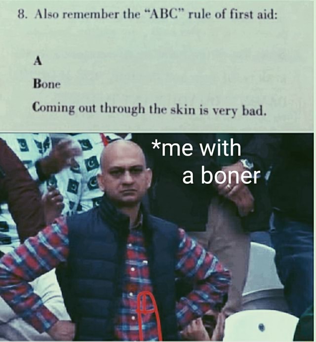 8. Also remember the "ABC" rule of first aid Bone Coming out through