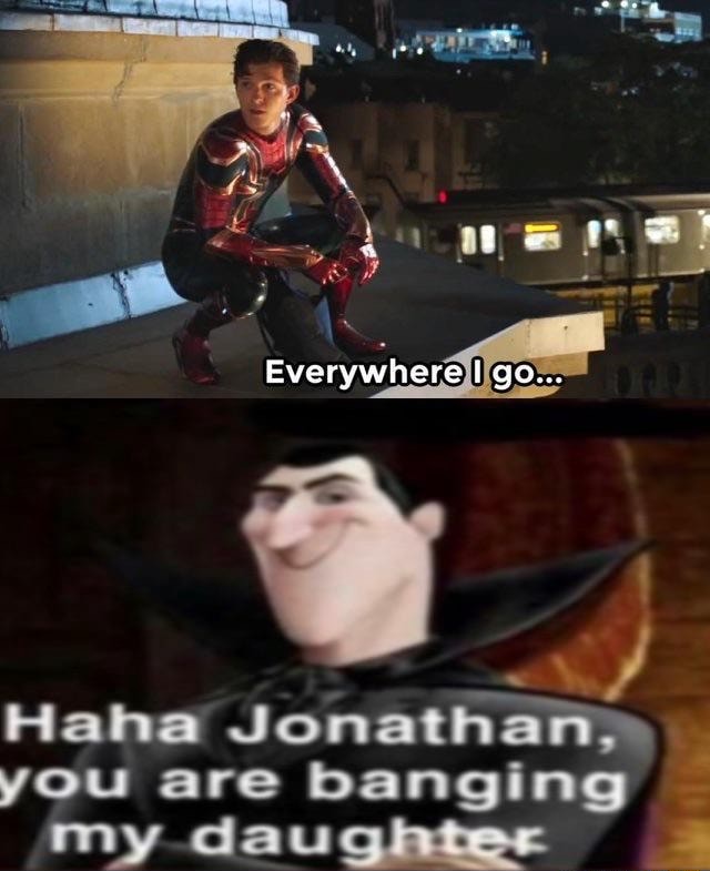 Everywhere Go Haha Jonathan You Are Banging My Daughter