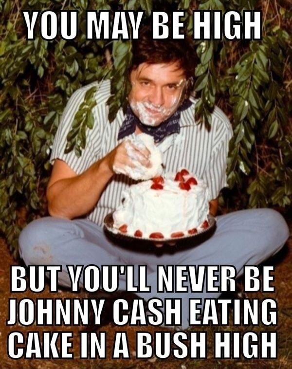 YOU MAY BE HIGH BUT YOU'LL NEVER BE JOHNNY CASH EATING