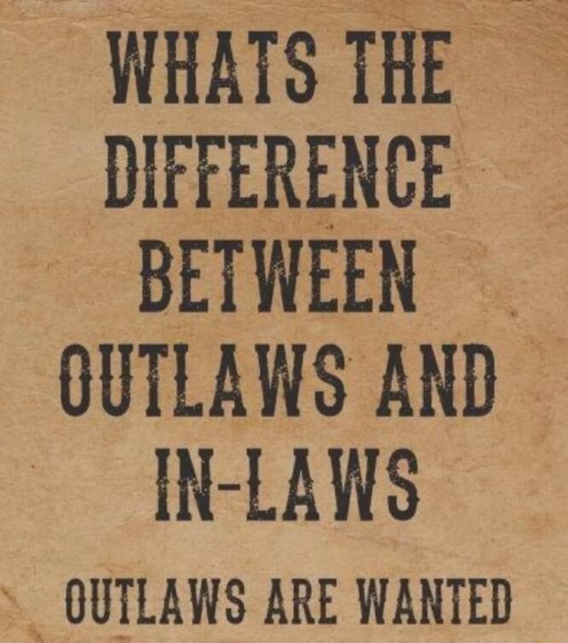 WHATS THE DIFFERENCE. BETWEEN OUTLAWS AND INLAWS GUTLAWS ARE WANTED