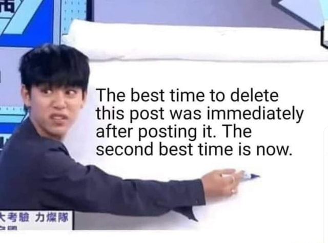 The best time to delete this post was immediately after posting it. The  second best time is now. - )