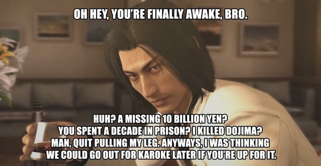 Oh Hey You Re Finally Awake Bro Ct Huh A Missing 10 Billion Yen You Spent A Decade In Prison Killed Dojima Man Quit Pulling My Leg Anyways I Was Thinking We Could