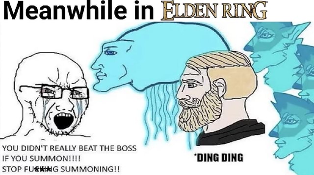 Meanwnile In ELDEN RING YOU DIDN'T REALLY BEAT THE BOSS IF YOU SUMMON ...