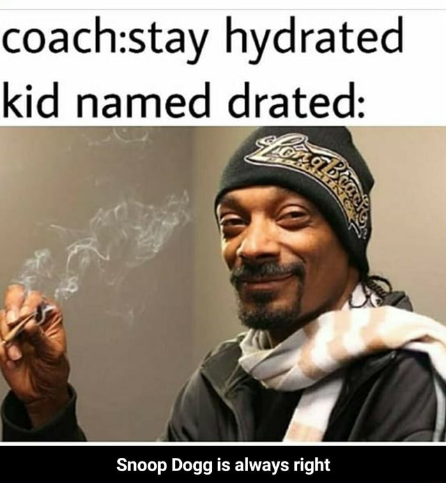 Coach:stay hydrated kid named drated: Snoop Dogg is always right ...