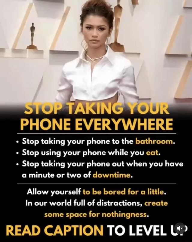 TAMING PHONE EVERYWHERE Stop taking your phone to the bathroom. Stop