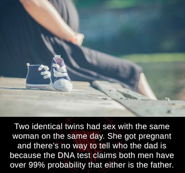 Two Identical Twins Had Sex With The Same Woman On The Same Day She Got Pregnant And There S No