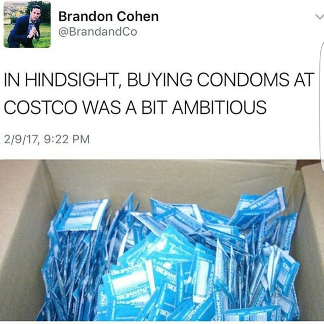 IN HINDSIGHT, BUYING CONDOMS AT COSTCO WAS A BIT AMBITIOUS 2/9/17, 922 PM )