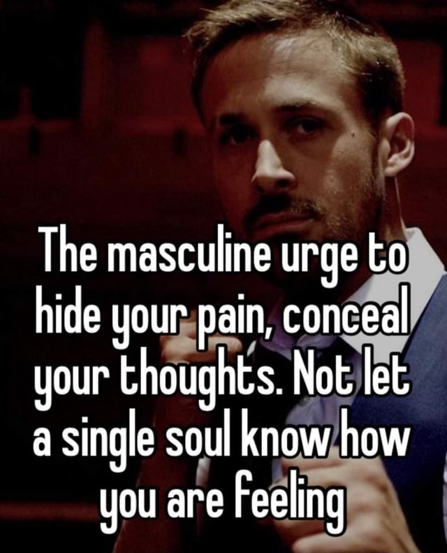 SS The masculine urge to hide your pain, conceal your thoughts. Not let ...